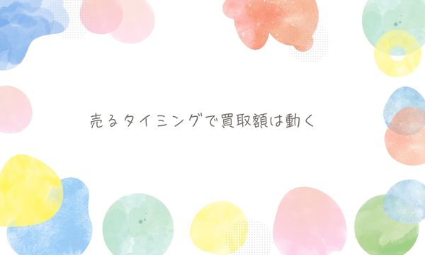 売るタイミングで買取額は動く